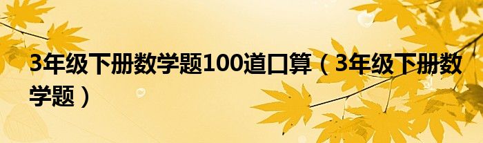 3年級下冊數(shù)學題100道口算（3年級下冊數(shù)學題）