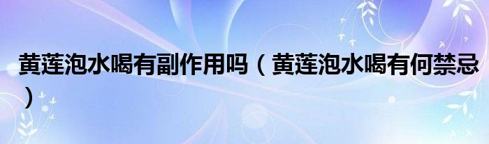 黃蓮泡水喝有副作用嗎（黃蓮泡水喝有何禁忌）
