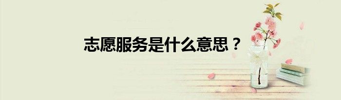 志愿服務(wù)是什么意思？