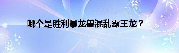 哪個是勝利暴龍獸混亂霸王龍？