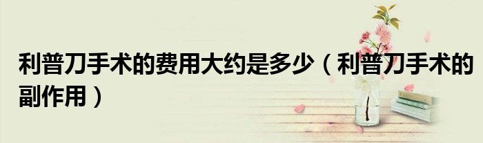 利普刀手術(shù)的費用大約是多少（利普刀手術(shù)的副作用）