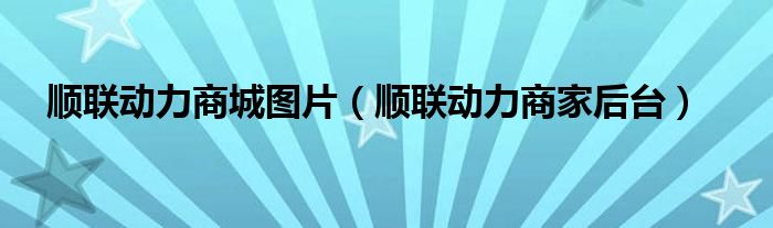 順聯(lián)動力商城圖片（順聯(lián)動力商家后臺）