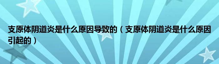 支原體陰道炎是什么原因?qū)е碌模ㄖгw陰道炎是什么原因引起的）