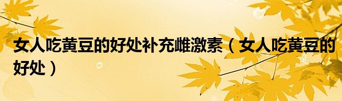 女人吃黃豆的好處補(bǔ)充雌激素（女人吃黃豆的好處）