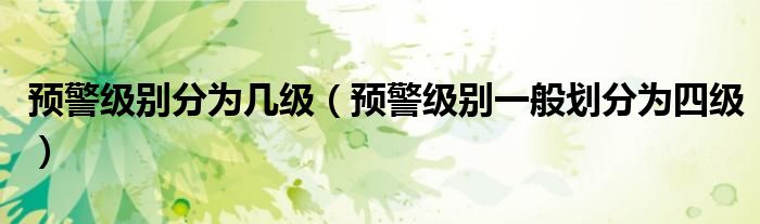預(yù)警級(jí)別分為幾級(jí)（預(yù)警級(jí)別一般劃分為四級(jí)）