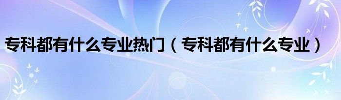 ?？贫加惺裁磳I(yè)熱門（?？贫加惺裁磳I(yè)）