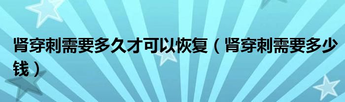 腎穿刺需要多久才可以恢復（腎穿刺需要多少錢）