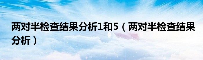 兩對半檢查結(jié)果分析1和5（兩對半檢查結(jié)果分析）