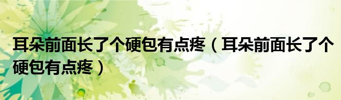 耳朵前面長了個硬包有點疼（耳朵前面長了個硬包有點疼）
