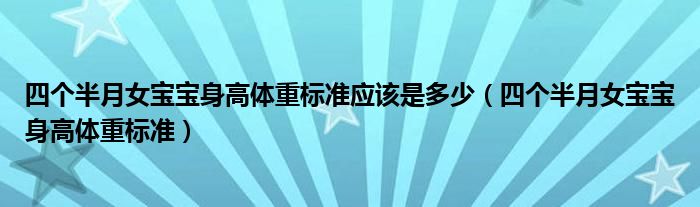 四個半月女寶寶身高體重標(biāo)準(zhǔn)應(yīng)該是多少(四個半月女寶寶身高體重標(biāo)準(zhǔn))