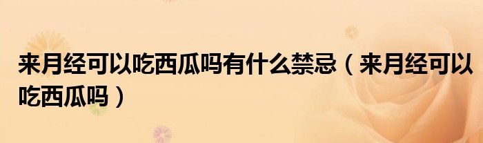 來(lái)月經(jīng)可以吃西瓜嗎有什么禁忌（來(lái)月經(jīng)可以吃西瓜嗎）