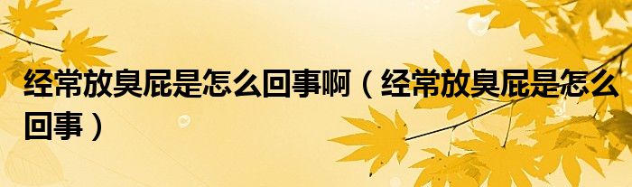 經(jīng)常放臭屁是怎么回事?。ń?jīng)常放臭屁是怎么回事）