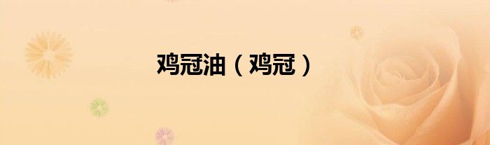 雞冠油（雞冠）
