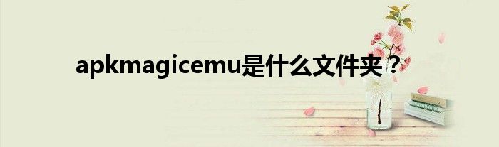 apkmagicemu是什么文件夾？