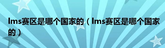 lms賽區(qū)是哪個國家的（lms賽區(qū)是哪個國家的）