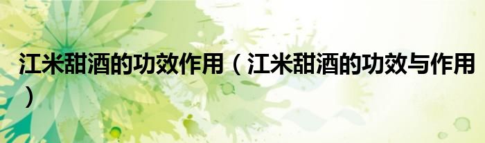 江米甜酒的功效作用（江米甜酒的功效與作用）