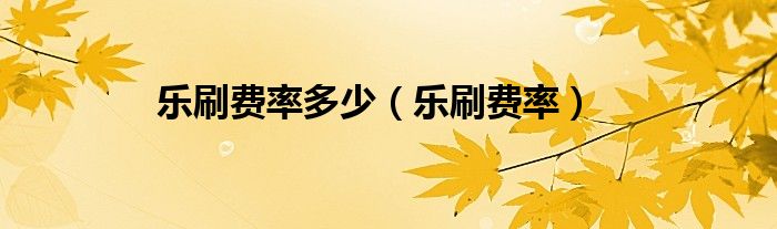 樂刷費率多少（樂刷費率）