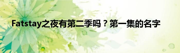 Fatstay之夜有第二季嗎？第一集的名字