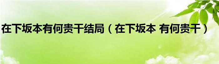 在下坂本有何貴干結(jié)局（在下坂本 有何貴干）