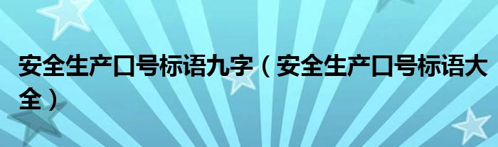 安全生產(chǎn)口號標(biāo)語九字（安全生產(chǎn)口號標(biāo)語大全）