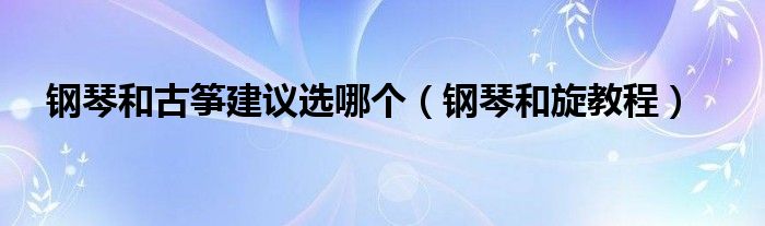 鋼琴和古箏建議選哪個（鋼琴和旋教程）