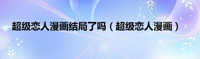 超級戀人漫畫結(jié)局了嗎（超級戀人漫畫）