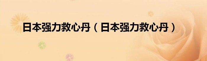日本強(qiáng)力救心丹（日本強(qiáng)力救心丹）