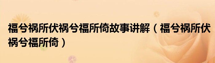 福兮禍所伏禍兮福所倚故事講解（福兮禍所伏禍兮福所倚）