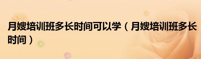 月嫂培訓(xùn)班多長時(shí)間可以學(xué)（月嫂培訓(xùn)班多長時(shí)間）
