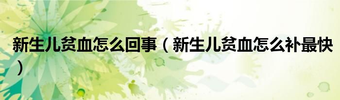 新生兒貧血怎么回事（新生兒貧血怎么補(bǔ)最快）