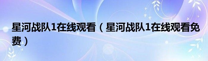 星河戰(zhàn)隊(duì)1在線觀看（星河戰(zhàn)隊(duì)1在線觀看免費(fèi)）
