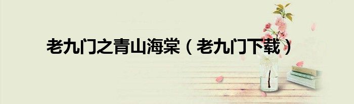 老九門之青山海棠（老九門下載）