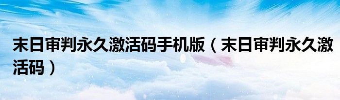 末日審判永久激活碼手機版（末日審判永久激活碼）