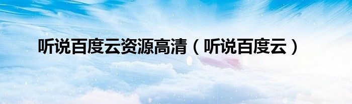 聽說百度云資源高清（聽說百度云）