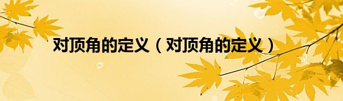 對(duì)頂角的定義（對(duì)頂角的定義）