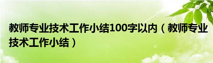 教師專業(yè)技術(shù)工作小結(jié)100字以內(nèi)（教師專業(yè)技術(shù)工作小結(jié)）