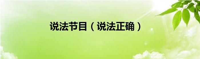 說(shuō)法節(jié)目（說(shuō)法正確）