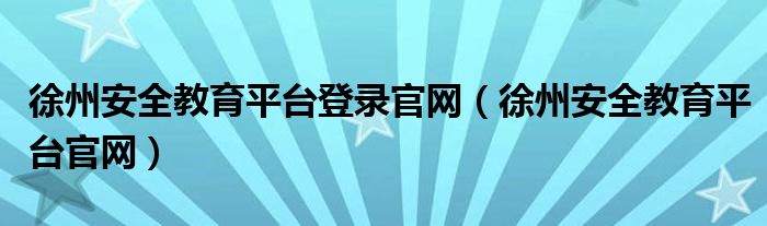 徐州安全教育平臺登錄官網（徐州安全教育平臺官網）