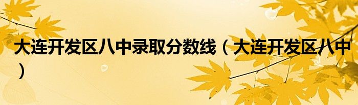 大連開發(fā)區(qū)八中錄取分?jǐn)?shù)線（大連開發(fā)區(qū)八中）