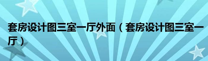 套房設計圖三室一廳外面（套房設計圖三室一廳）