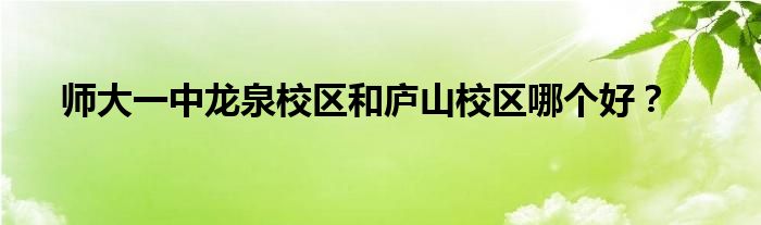 師大一中龍泉校區(qū)和廬山校區(qū)哪個(gè)好？