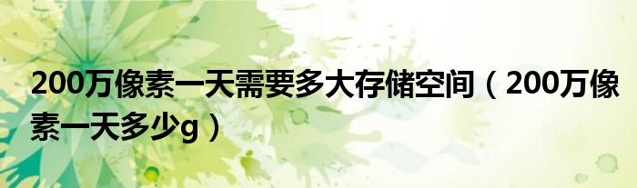 200萬像素一天需要多大存儲空間(200萬像素一天多少g)