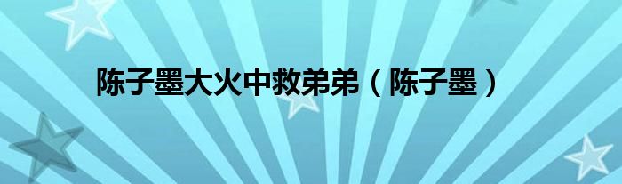 陳子墨大火中救弟弟（陳子墨）