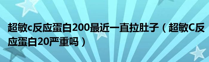 超敏c反應(yīng)蛋白200最近一直拉肚子（超敏C反應(yīng)蛋白20嚴(yán)重嗎）