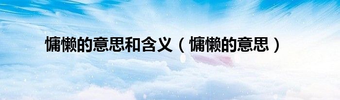 慵懶的意思和含義（慵懶的意思）
