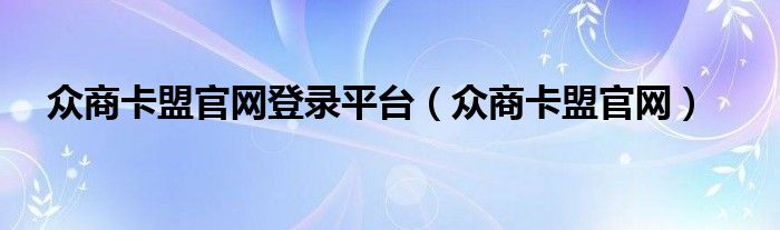 眾商卡盟官網(wǎng)登錄平臺（眾商卡盟官網(wǎng)）