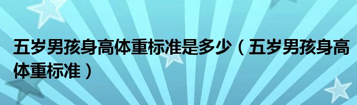 五歲男孩身高體重標(biāo)準(zhǔn)是多少（五歲男孩身高體重標(biāo)準(zhǔn)）