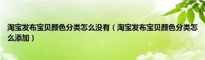 淘寶發(fā)布寶貝顏色分類怎么沒有（淘寶發(fā)布寶貝顏色分類怎么添加）