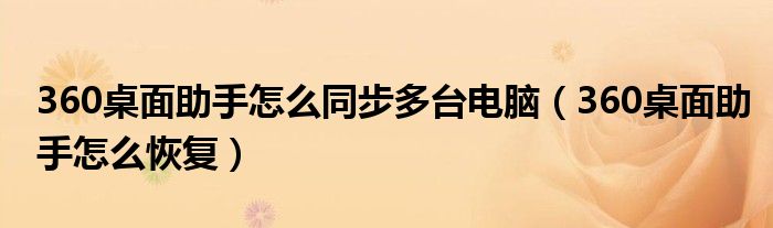 360桌面助手怎么同步多臺電腦（360桌面助手怎么恢復(fù)）