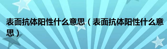 表面抗體陽性什么意思（表面抗體陽性什么意思）
